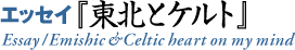 �G�b�Z�C�w���k�ƃP���g�xEssay/Emishic&Celtic heart on my mind