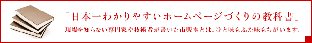 「日本一わかりやすいホームページづくりの教科書」現場を知らない専門家や技術者が書いた市販本とは、ひと味もふた味もちがいます。