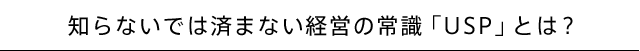 知らないでは済まない経営の常識「USP」とは？